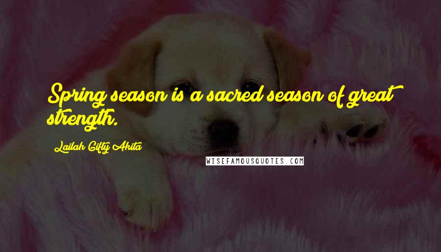 Lailah Gifty Akita Quotes: Spring season is a sacred season of great strength.