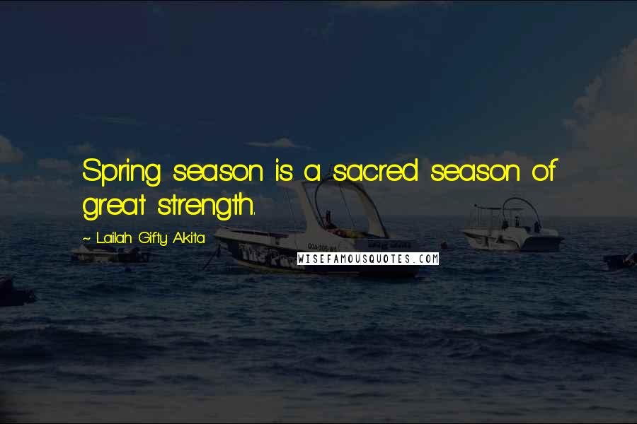 Lailah Gifty Akita Quotes: Spring season is a sacred season of great strength.