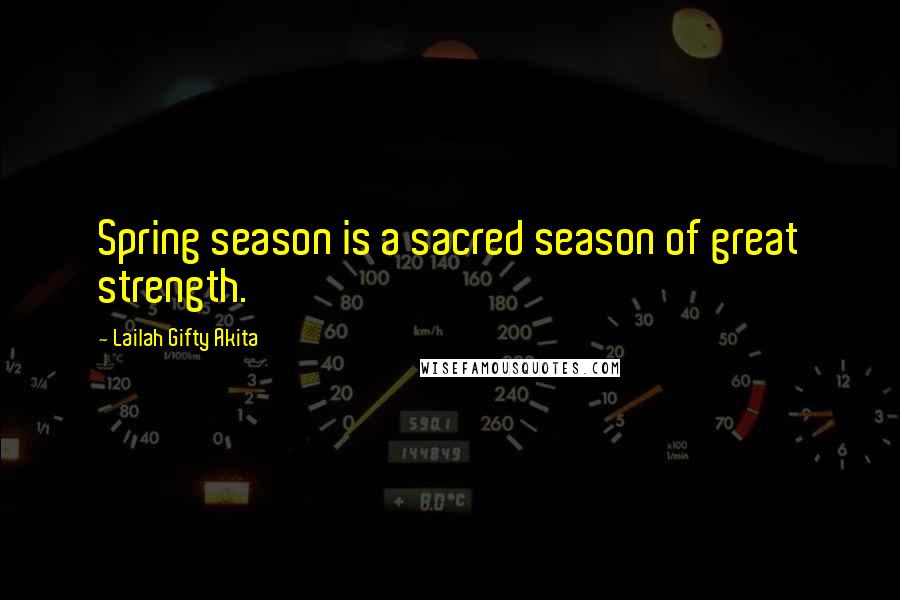 Lailah Gifty Akita Quotes: Spring season is a sacred season of great strength.