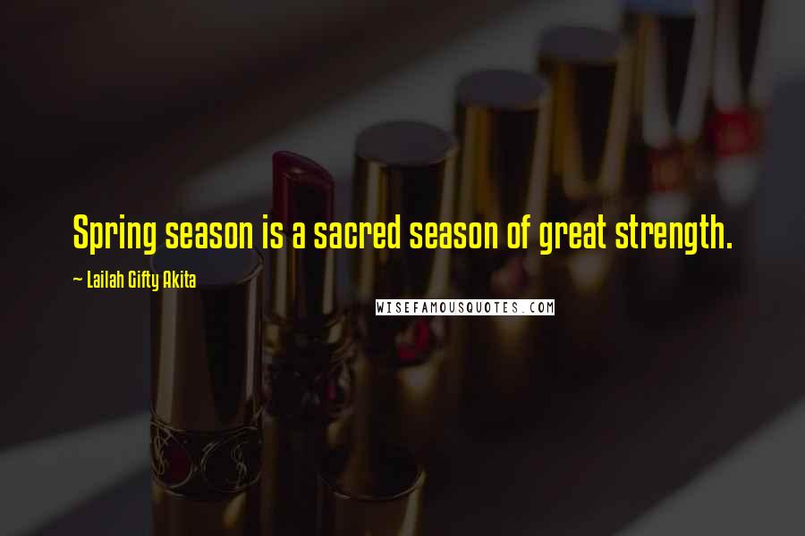 Lailah Gifty Akita Quotes: Spring season is a sacred season of great strength.