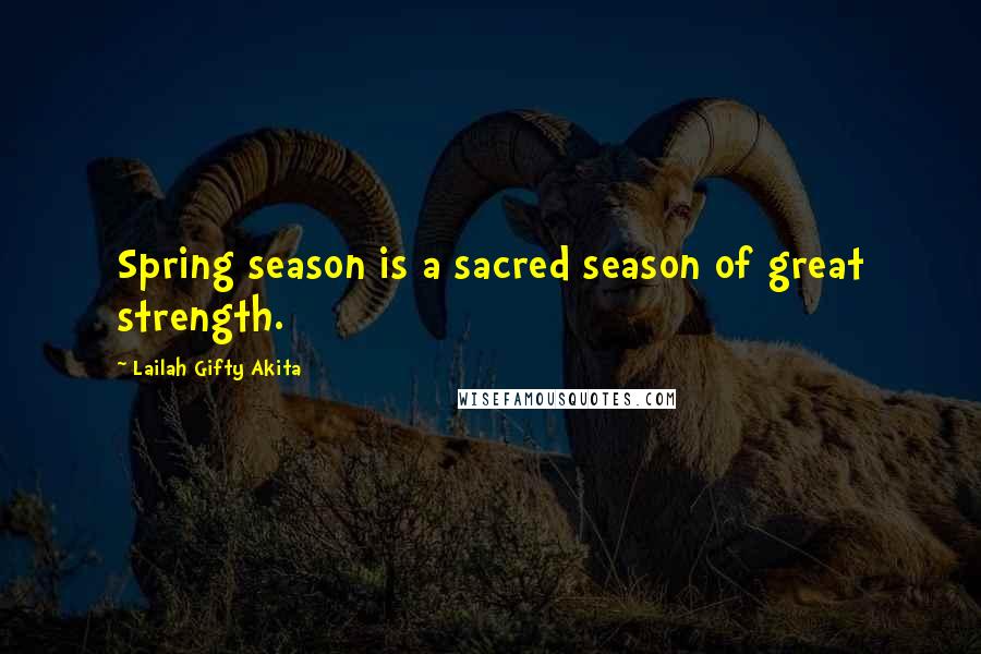 Lailah Gifty Akita Quotes: Spring season is a sacred season of great strength.