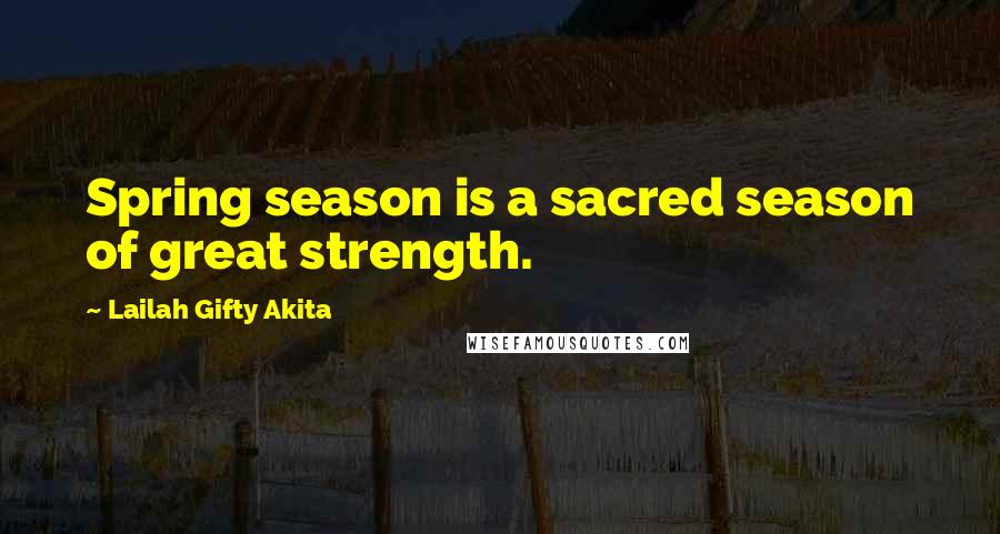 Lailah Gifty Akita Quotes: Spring season is a sacred season of great strength.