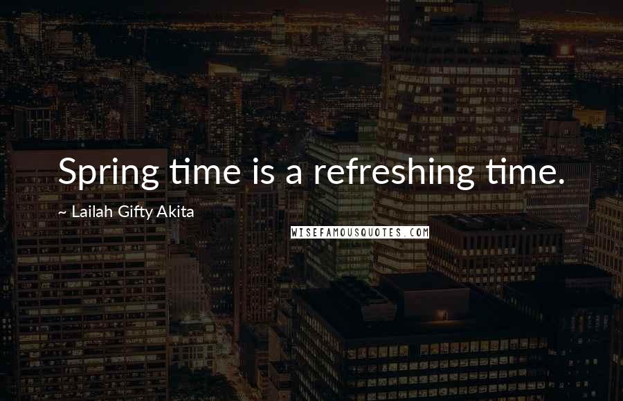 Lailah Gifty Akita Quotes: Spring time is a refreshing time.