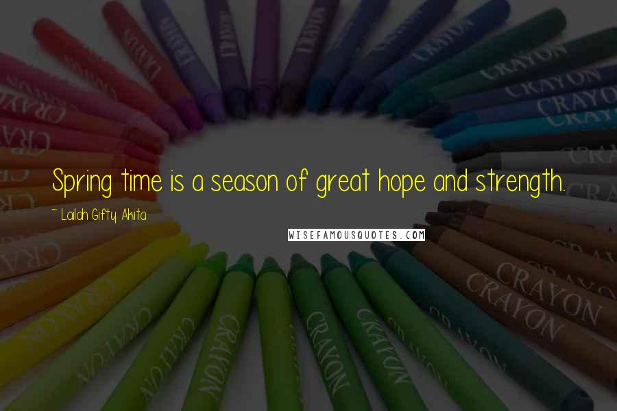 Lailah Gifty Akita Quotes: Spring time is a season of great hope and strength.