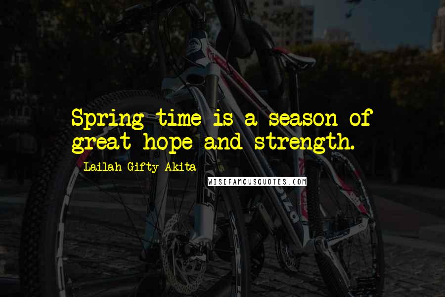 Lailah Gifty Akita Quotes: Spring time is a season of great hope and strength.