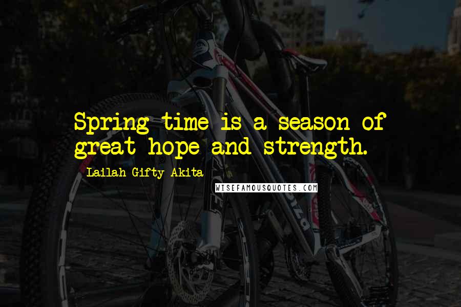 Lailah Gifty Akita Quotes: Spring time is a season of great hope and strength.