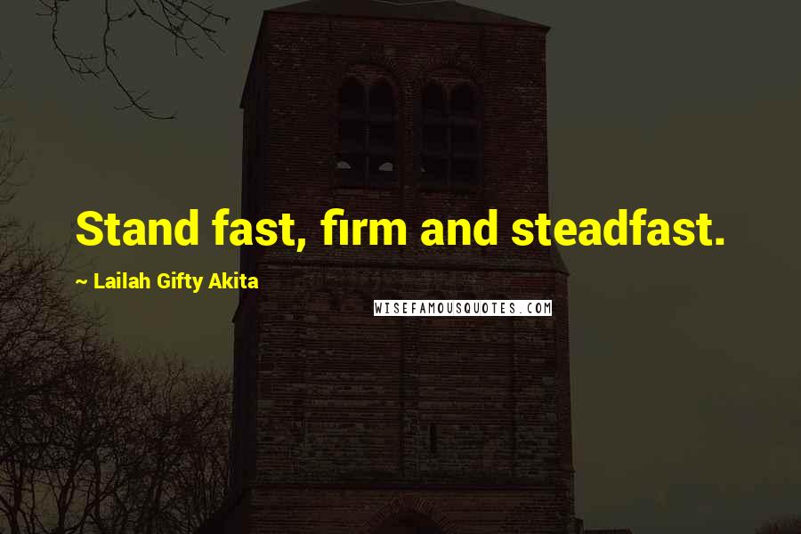 Lailah Gifty Akita Quotes: Stand fast, firm and steadfast.