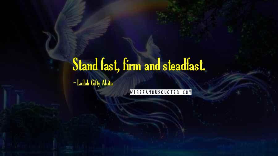 Lailah Gifty Akita Quotes: Stand fast, firm and steadfast.