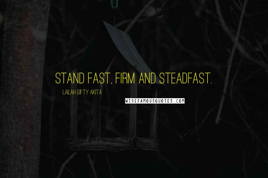 Lailah Gifty Akita Quotes: Stand fast, firm and steadfast.