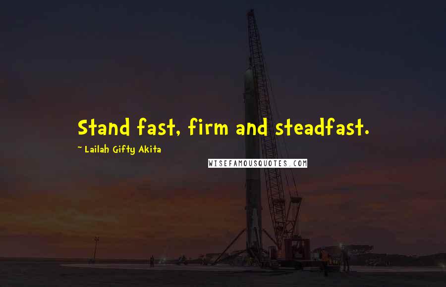 Lailah Gifty Akita Quotes: Stand fast, firm and steadfast.