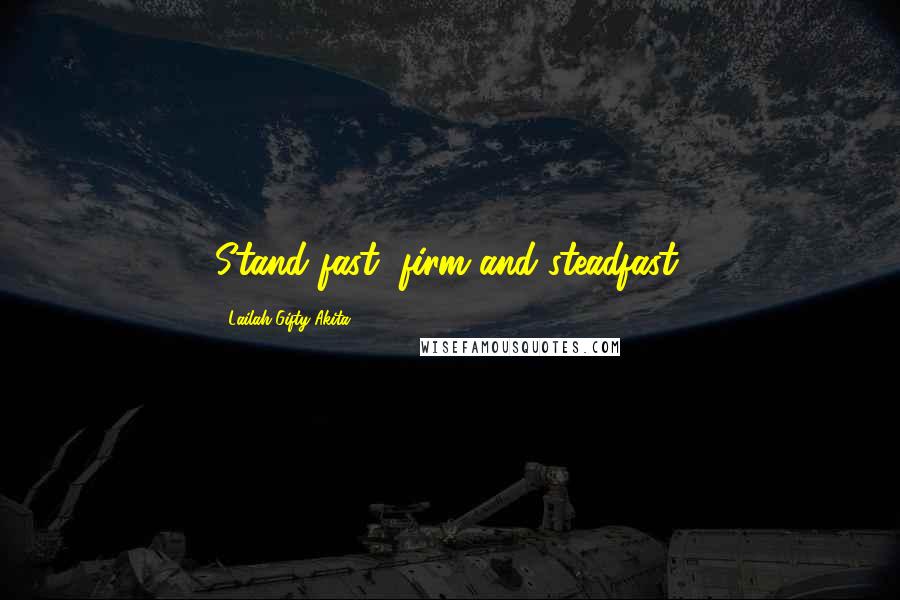 Lailah Gifty Akita Quotes: Stand fast, firm and steadfast.