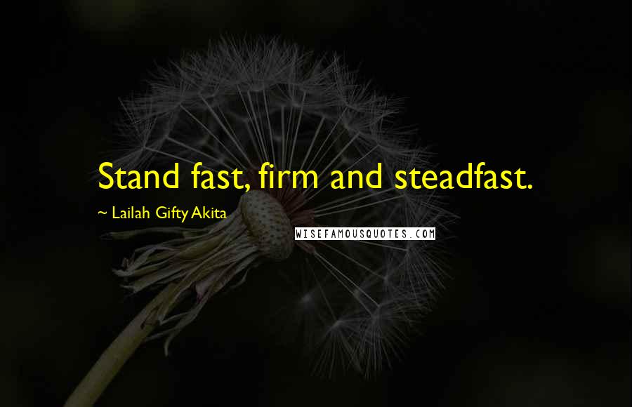 Lailah Gifty Akita Quotes: Stand fast, firm and steadfast.