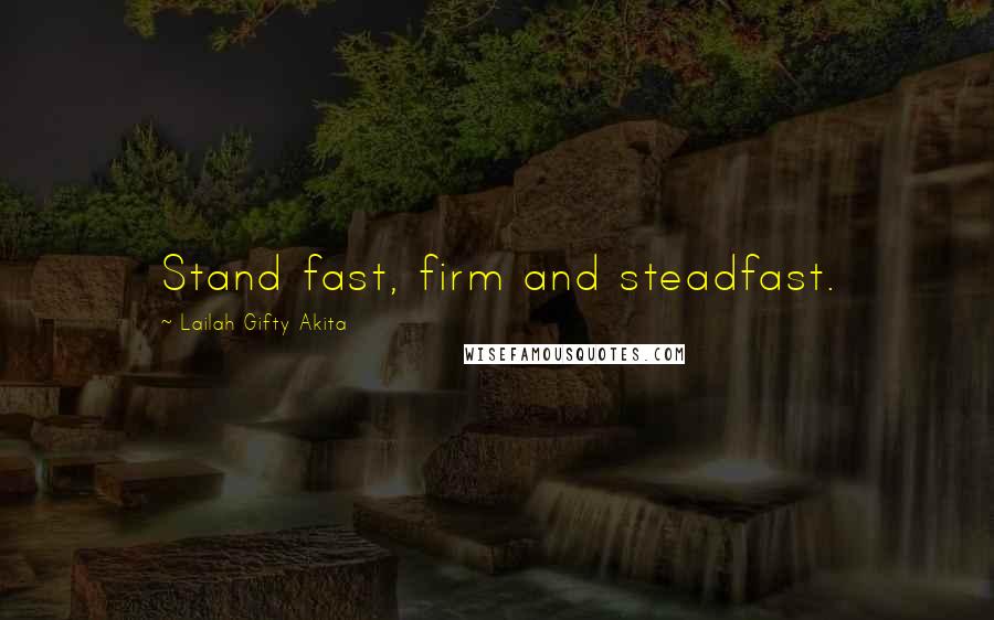 Lailah Gifty Akita Quotes: Stand fast, firm and steadfast.