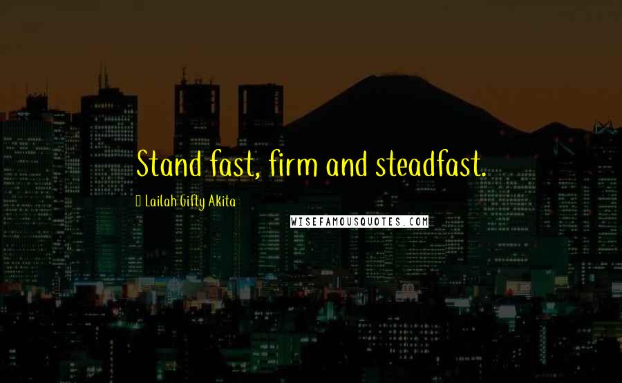 Lailah Gifty Akita Quotes: Stand fast, firm and steadfast.