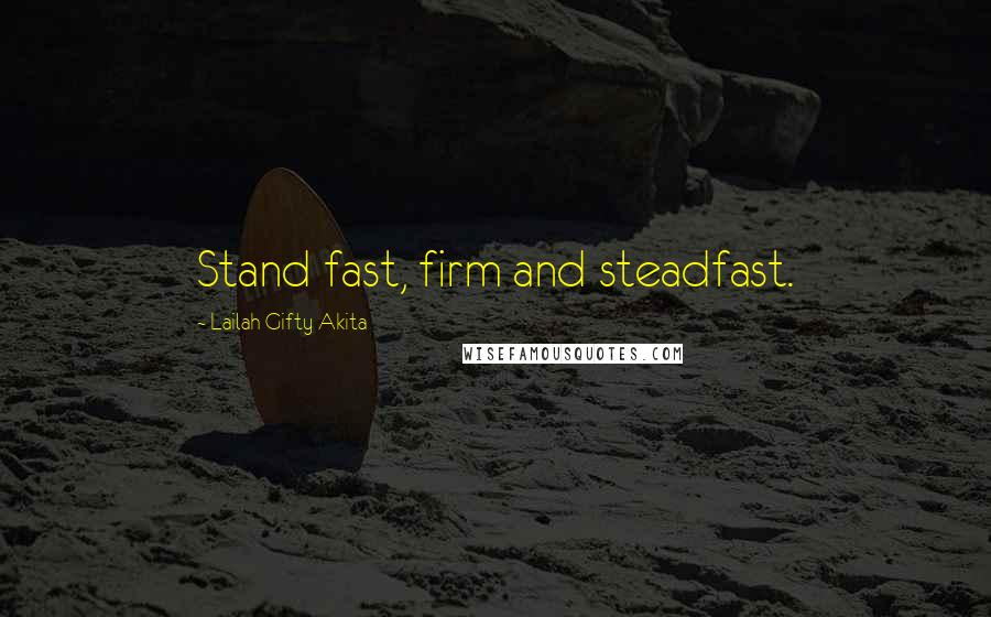 Lailah Gifty Akita Quotes: Stand fast, firm and steadfast.