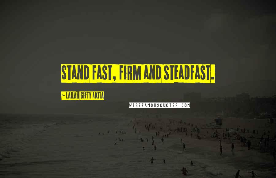 Lailah Gifty Akita Quotes: Stand fast, firm and steadfast.