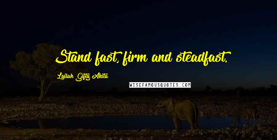 Lailah Gifty Akita Quotes: Stand fast, firm and steadfast.