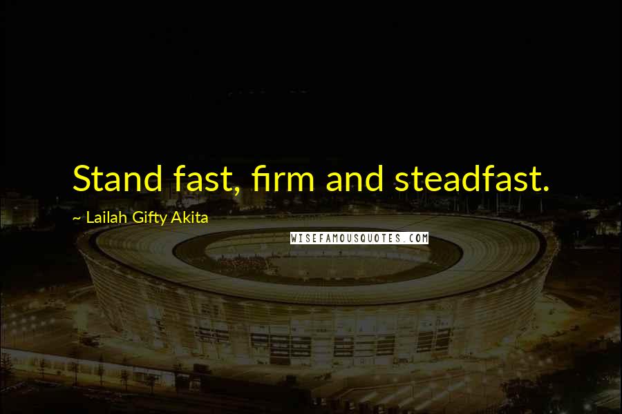 Lailah Gifty Akita Quotes: Stand fast, firm and steadfast.