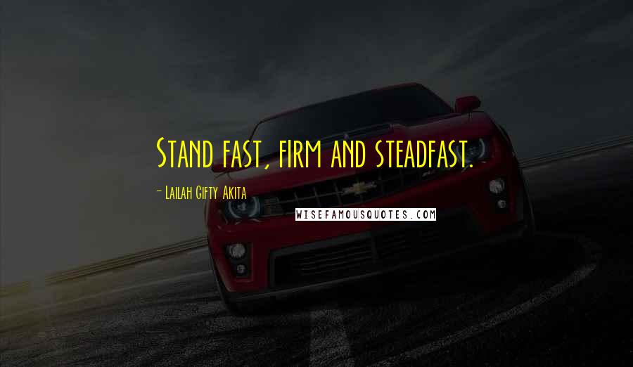 Lailah Gifty Akita Quotes: Stand fast, firm and steadfast.