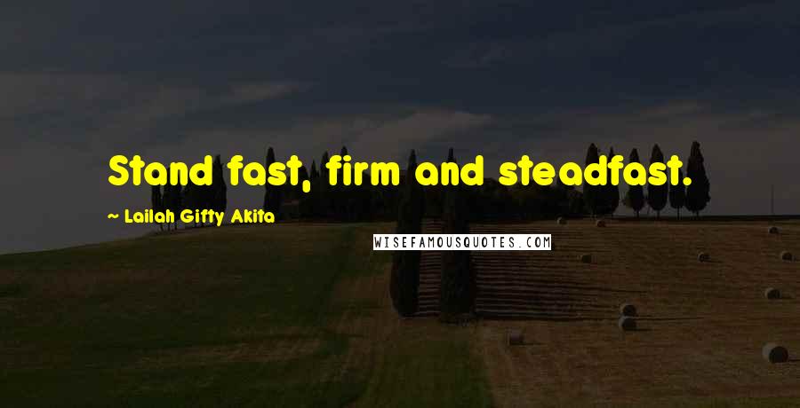 Lailah Gifty Akita Quotes: Stand fast, firm and steadfast.