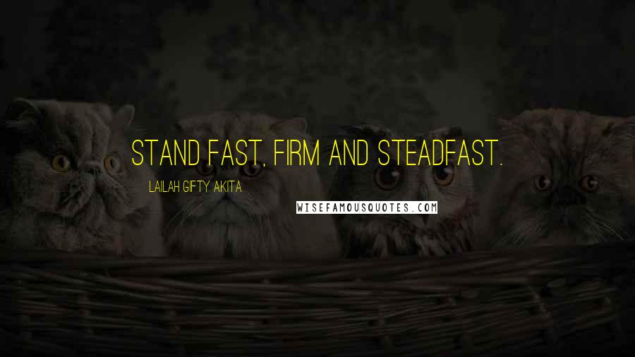 Lailah Gifty Akita Quotes: Stand fast, firm and steadfast.