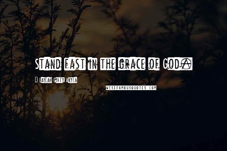 Lailah Gifty Akita Quotes: Stand fast in the grace of God.