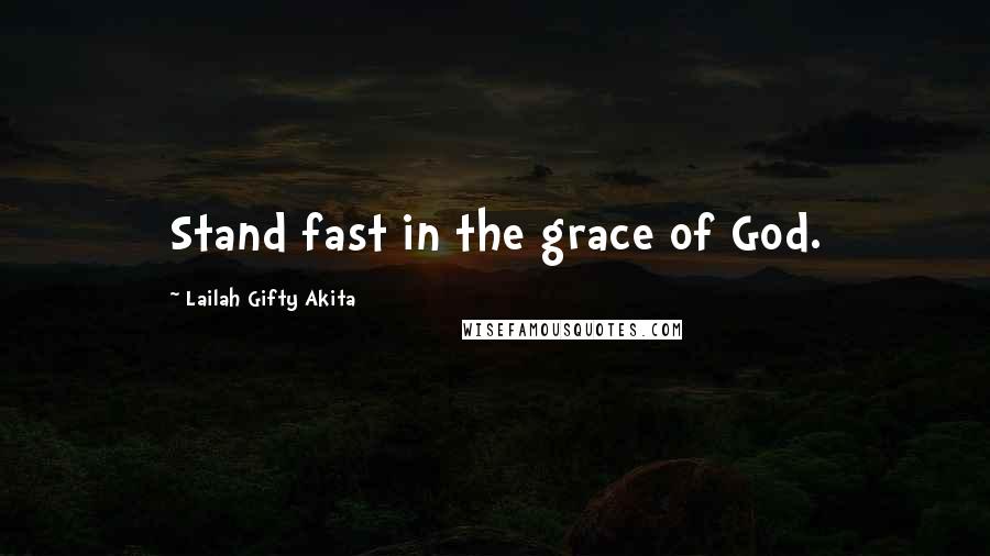 Lailah Gifty Akita Quotes: Stand fast in the grace of God.