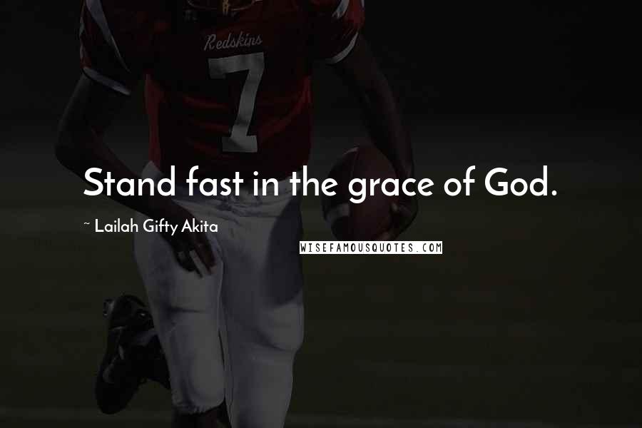 Lailah Gifty Akita Quotes: Stand fast in the grace of God.