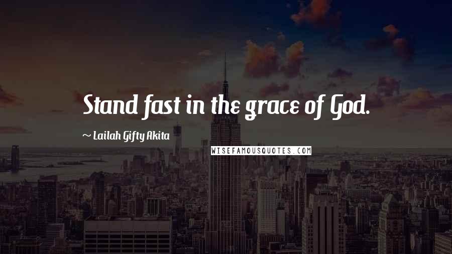 Lailah Gifty Akita Quotes: Stand fast in the grace of God.