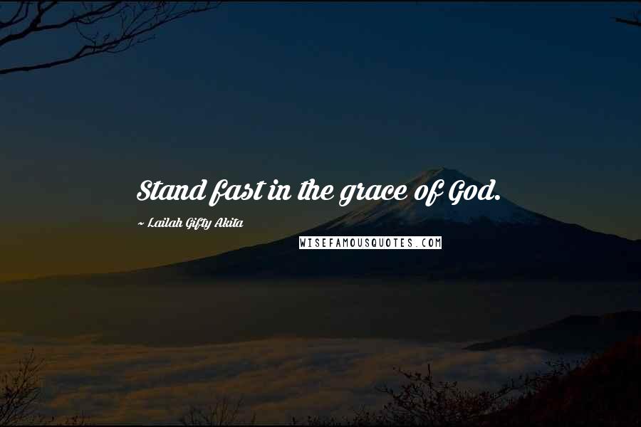 Lailah Gifty Akita Quotes: Stand fast in the grace of God.