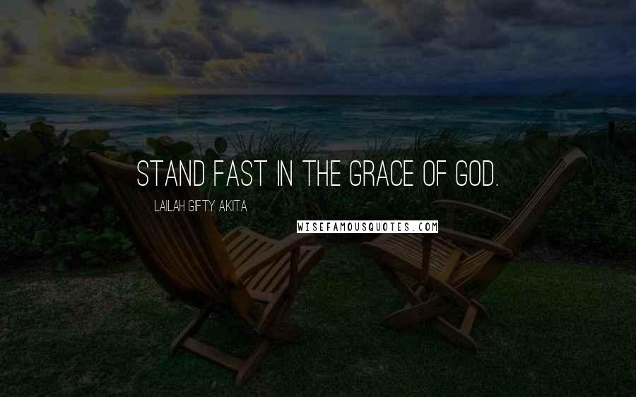 Lailah Gifty Akita Quotes: Stand fast in the grace of God.