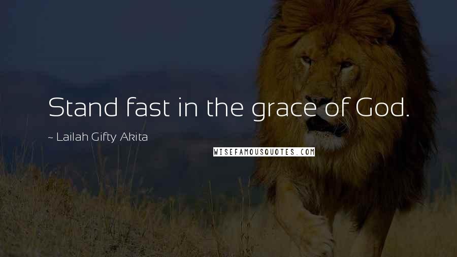 Lailah Gifty Akita Quotes: Stand fast in the grace of God.