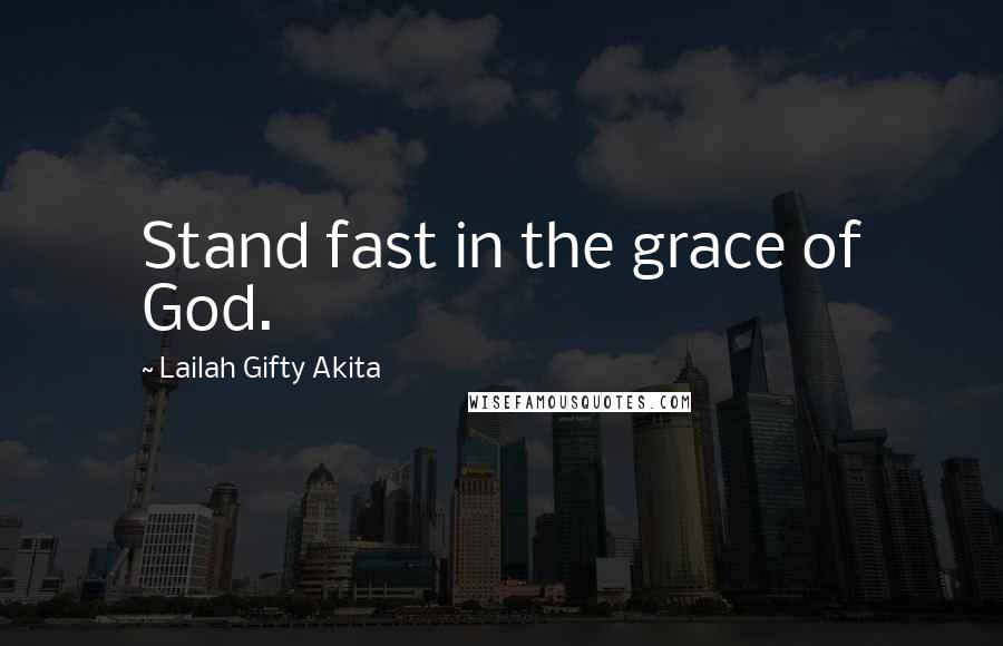 Lailah Gifty Akita Quotes: Stand fast in the grace of God.