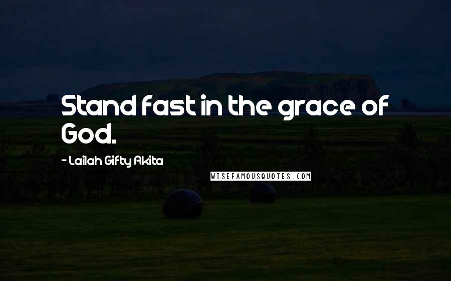 Lailah Gifty Akita Quotes: Stand fast in the grace of God.