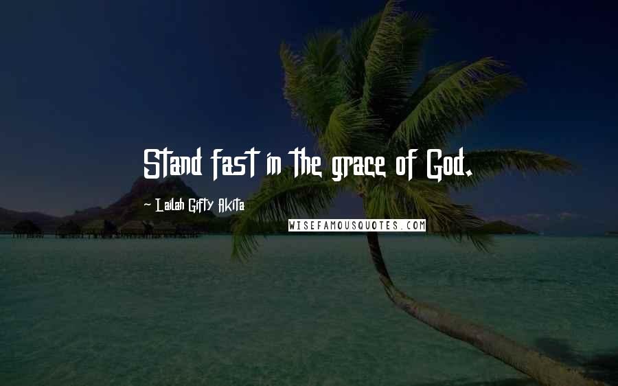 Lailah Gifty Akita Quotes: Stand fast in the grace of God.