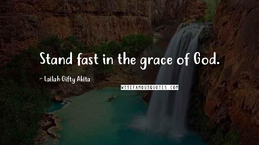 Lailah Gifty Akita Quotes: Stand fast in the grace of God.