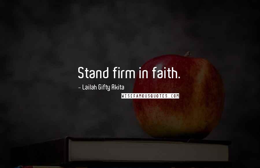 Lailah Gifty Akita Quotes: Stand firm in faith.