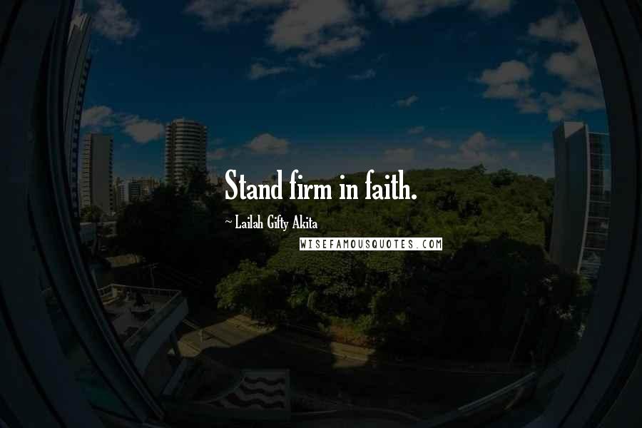 Lailah Gifty Akita Quotes: Stand firm in faith.