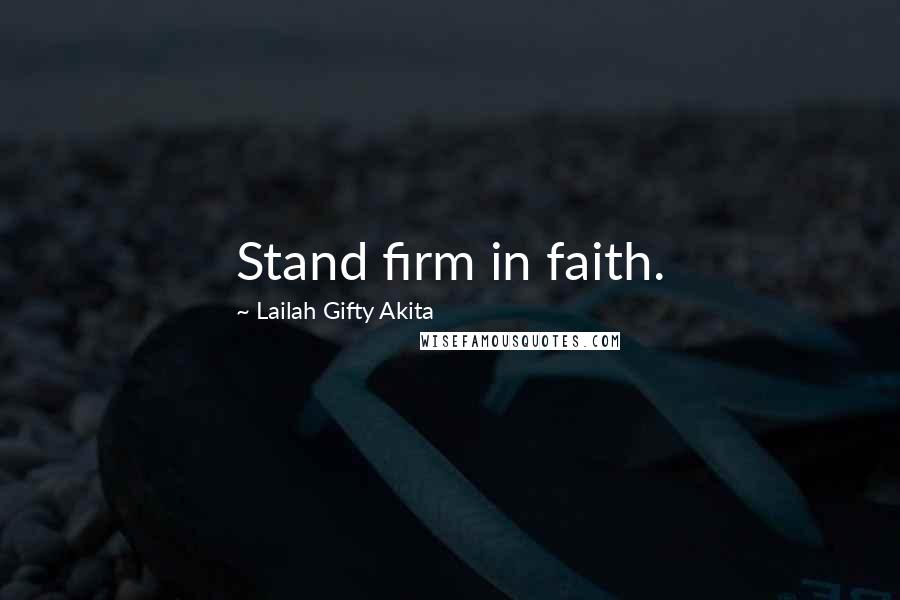 Lailah Gifty Akita Quotes: Stand firm in faith.