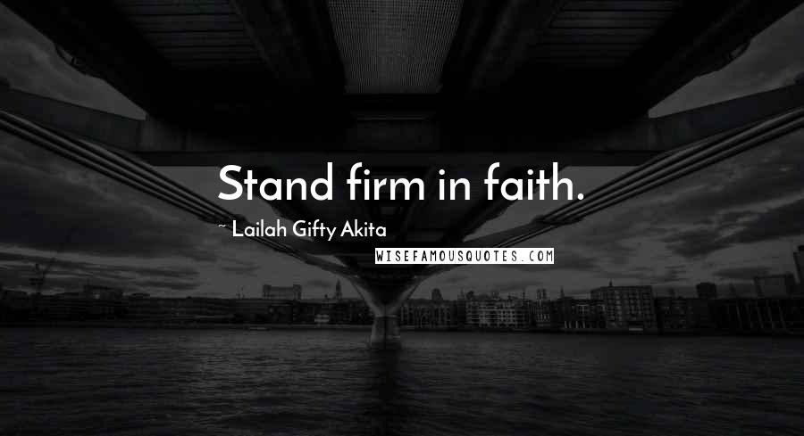 Lailah Gifty Akita Quotes: Stand firm in faith.