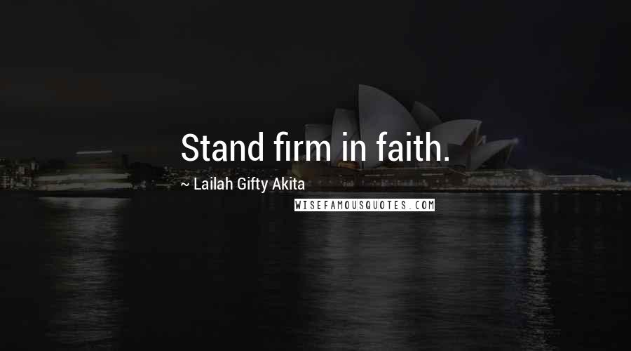 Lailah Gifty Akita Quotes: Stand firm in faith.