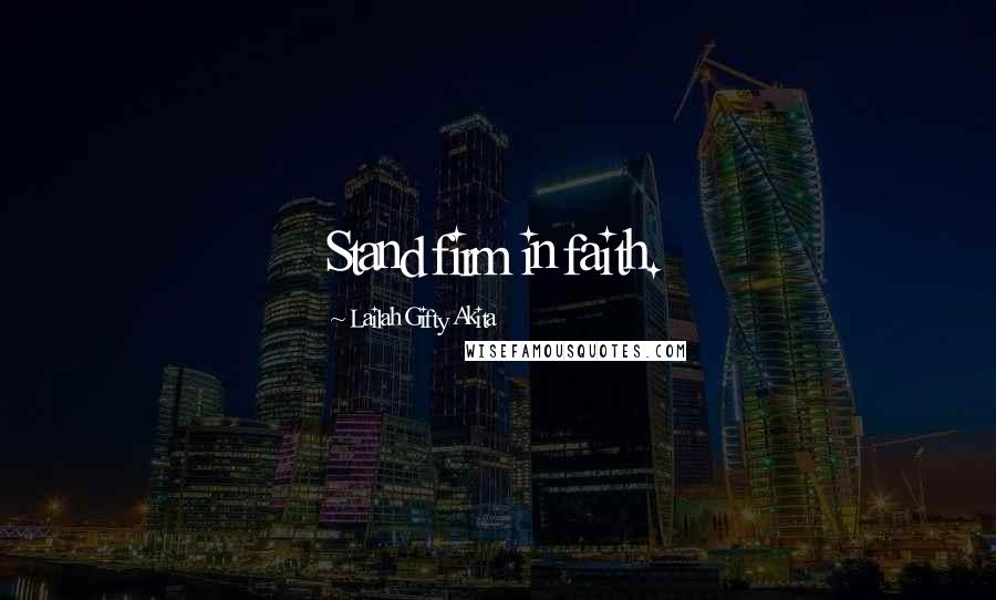 Lailah Gifty Akita Quotes: Stand firm in faith.