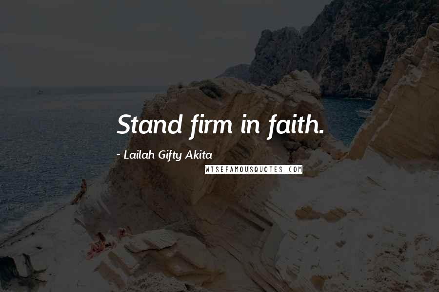 Lailah Gifty Akita Quotes: Stand firm in faith.