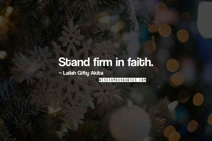 Lailah Gifty Akita Quotes: Stand firm in faith.