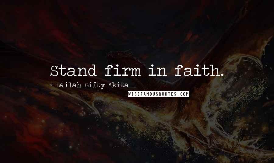 Lailah Gifty Akita Quotes: Stand firm in faith.