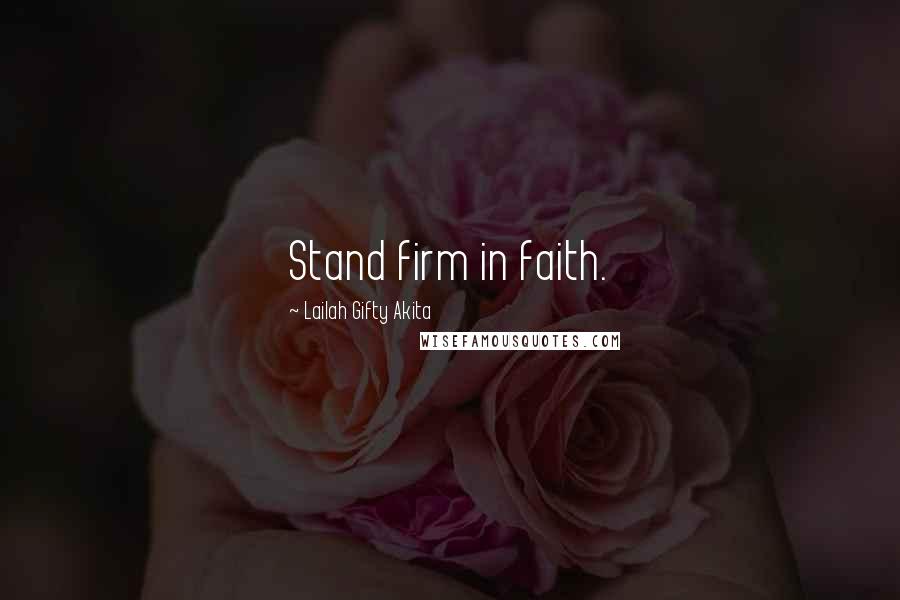 Lailah Gifty Akita Quotes: Stand firm in faith.