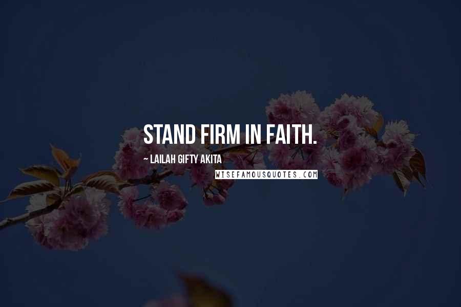 Lailah Gifty Akita Quotes: Stand firm in faith.