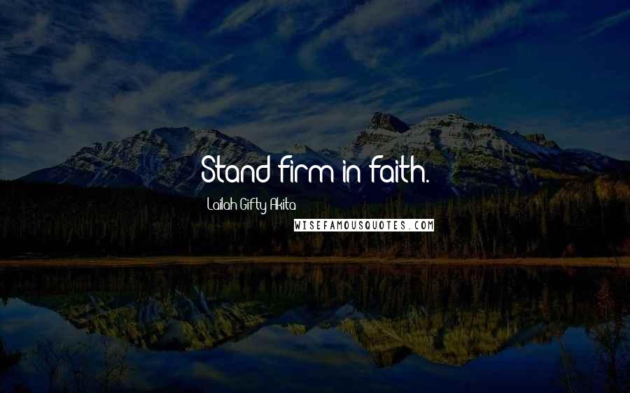 Lailah Gifty Akita Quotes: Stand firm in faith.