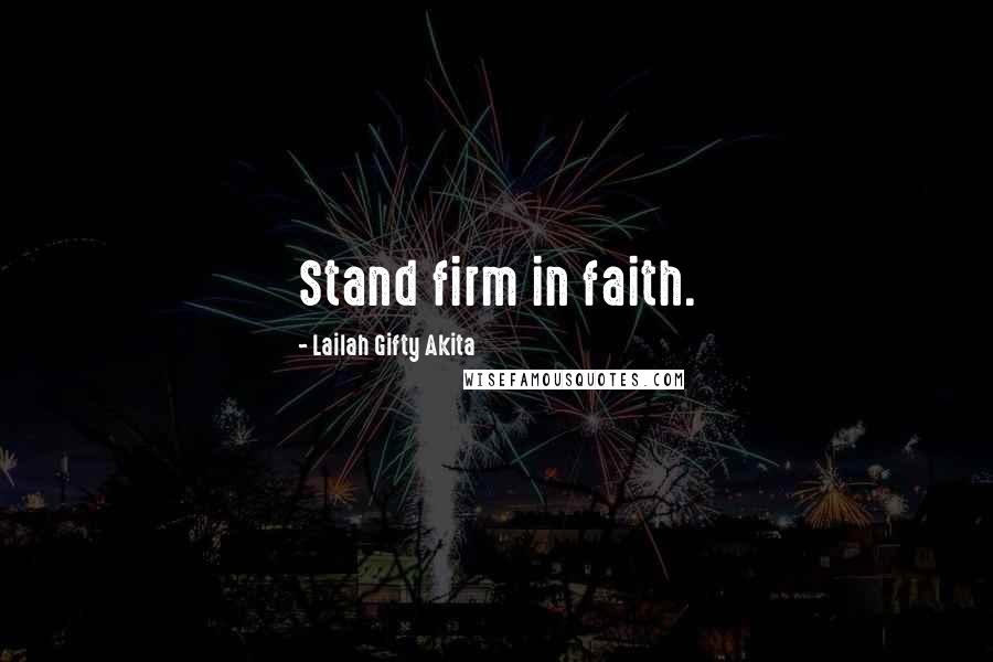 Lailah Gifty Akita Quotes: Stand firm in faith.
