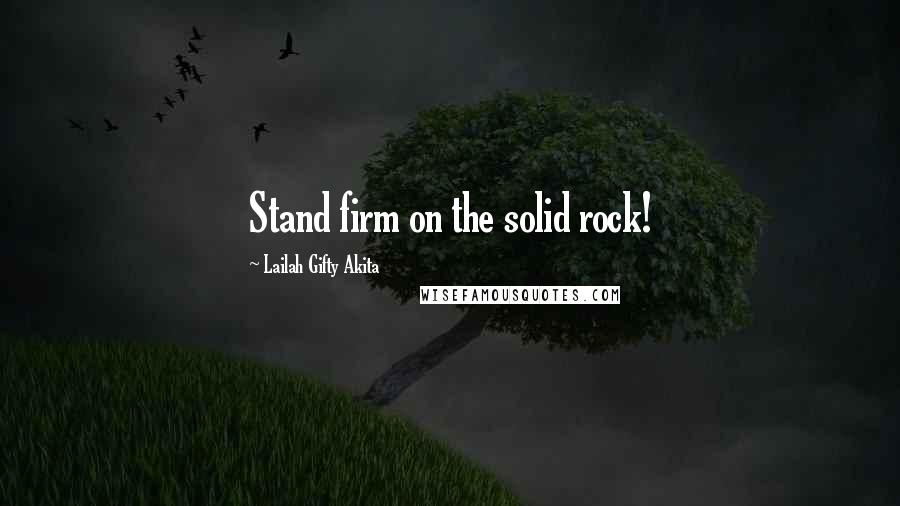 Lailah Gifty Akita Quotes: Stand firm on the solid rock!